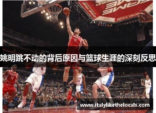 姚明跳不动的背后原因与篮球生涯的深刻反思