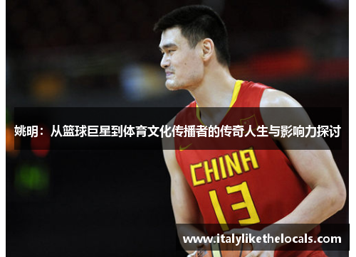 姚明：从篮球巨星到体育文化传播者的传奇人生与影响力探讨