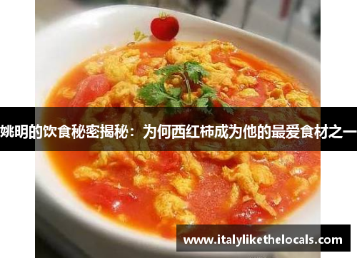姚明的饮食秘密揭秘：为何西红柿成为他的最爱食材之一