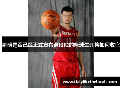 姚明是否已经正式宣布退役他的篮球生涯将如何收官