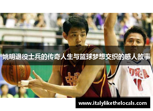 姚明退役士兵的传奇人生与篮球梦想交织的感人故事